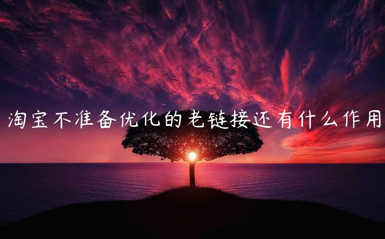 淘寶不準(zhǔn)備優(yōu)化的老鏈接還有什么作用